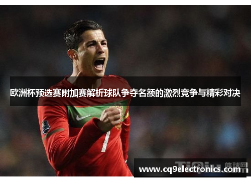 欧洲杯预选赛附加赛解析球队争夺名额的激烈竞争与精彩对决