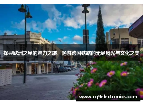 探寻欧洲之星的魅力之旅，畅游跨国铁路的无尽风光与文化之美