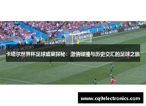 卡塔尔世界杯足球盛宴探秘：激情碰撞与历史交汇的足球之旅