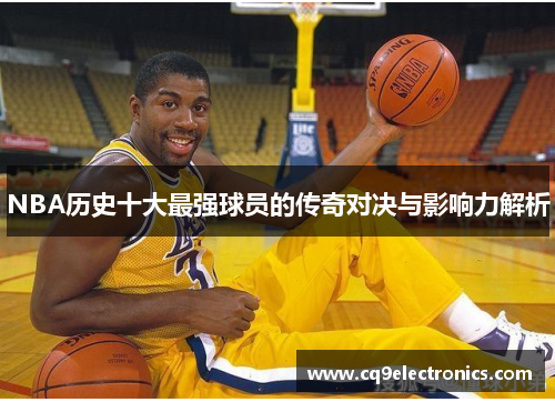 NBA历史十大最强球员的传奇对决与影响力解析