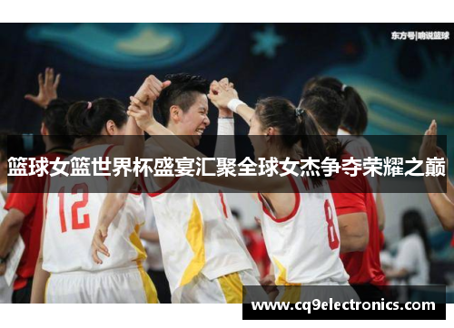 篮球女篮世界杯盛宴汇聚全球女杰争夺荣耀之巅