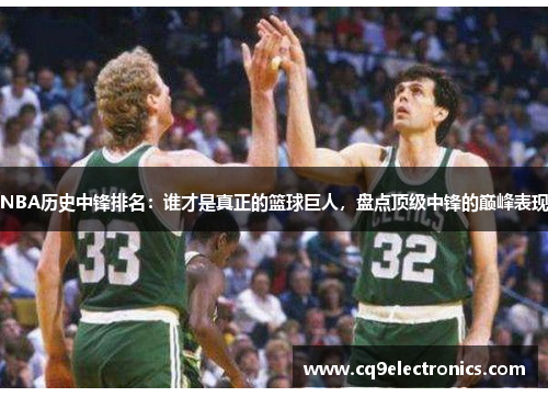NBA历史中锋排名：谁才是真正的篮球巨人，盘点顶级中锋的巅峰表现