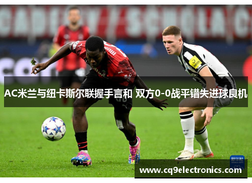 AC米兰与纽卡斯尔联握手言和 双方0-0战平错失进球良机