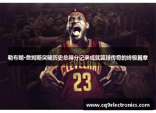 勒布朗·詹姆斯突破历史总得分记录成就篮球传奇的终极篇章