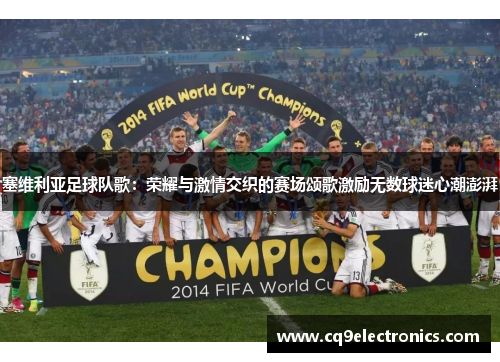 塞维利亚足球队歌：荣耀与激情交织的赛场颂歌激励无数球迷心潮澎湃