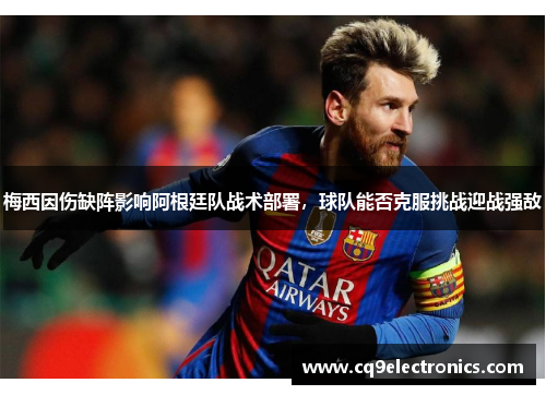 梅西因伤缺阵影响阿根廷队战术部署，球队能否克服挑战迎战强敌