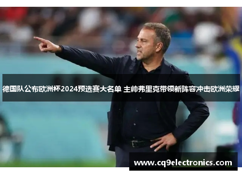 德国队公布欧洲杯2024预选赛大名单 主帅弗里克带领新阵容冲击欧洲荣耀