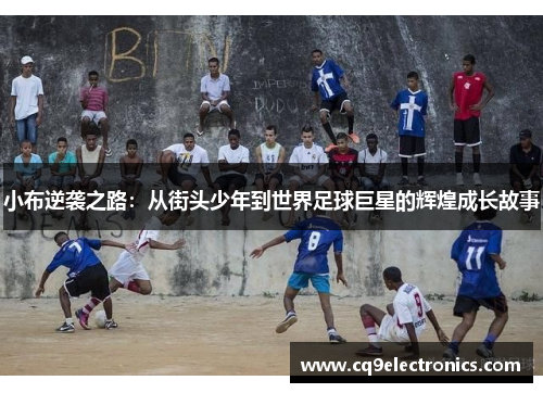 小布逆袭之路：从街头少年到世界足球巨星的辉煌成长故事