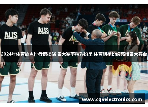 2024年体育热点排行榜揭晓 各大赛事精彩纷呈 体育明星纷纷亮相各大舞台