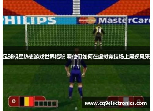 足球明星热衷游戏世界揭秘 看他们如何在虚拟竞技场上展现风采