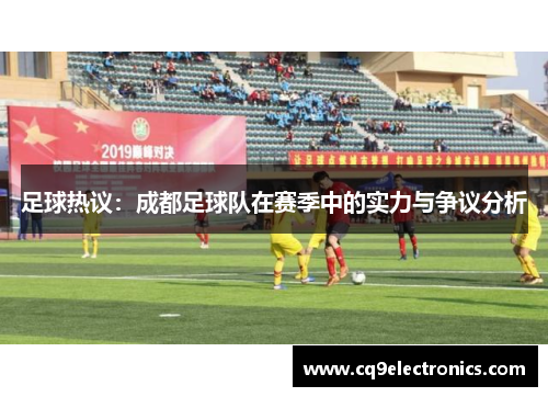 足球热议：成都足球队在赛季中的实力与争议分析