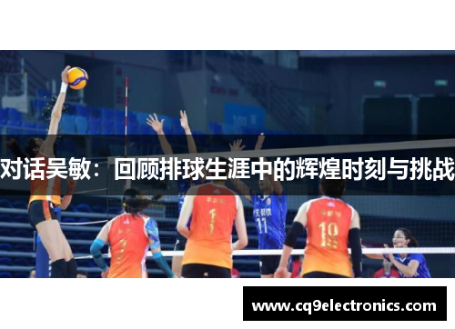 对话吴敏：回顾排球生涯中的辉煌时刻与挑战