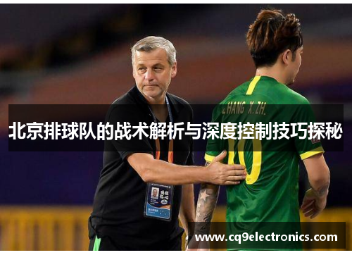北京排球队的战术解析与深度控制技巧探秘