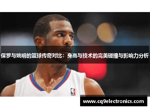 保罗与姚明的篮球传奇对比：身高与技术的完美碰撞与影响力分析