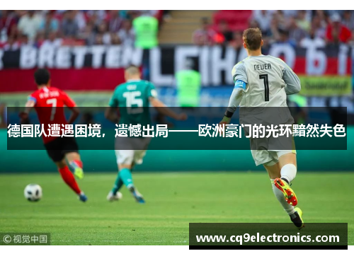 德国队遭遇困境，遗憾出局——欧洲豪门的光环黯然失色