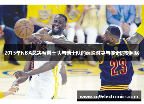 2015年NBA总决赛勇士队与骑士队的巅峰对决与传奇时刻回顾