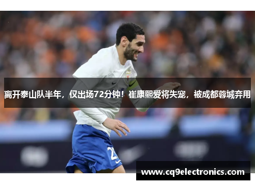 离开泰山队半年，仅出场72分钟！崔康熙爱将失宠，被成都蓉城弃用