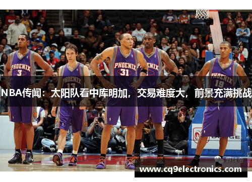 NBA传闻：太阳队看中库明加，交易难度大，前景充满挑战