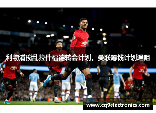 利物浦搅乱拉什福德转会计划，曼联筹钱计划遇阻
