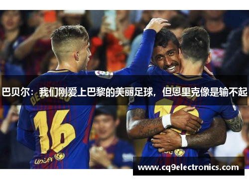 巴贝尔：我们刚爱上巴黎的美丽足球，但恩里克像是输不起