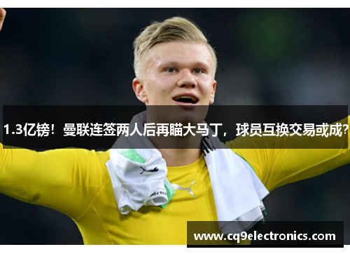 1.3亿镑！曼联连签两人后再瞄大马丁，球员互换交易或成？