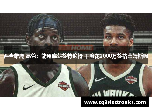 严查雄鹿 高管：能用底薪签特伦特 干嘛花2000万签格莱姆斯呢