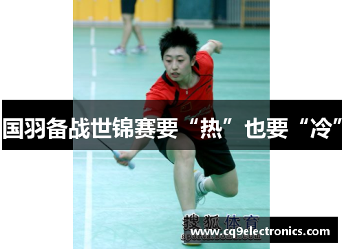 国羽备战世锦赛要“热”也要“冷”