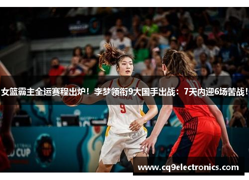 女篮霸主全运赛程出炉！李梦领衔9大国手出战：7天内迎6场苦战！