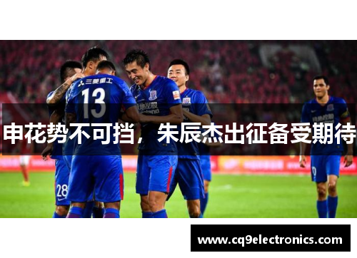 申花势不可挡，朱辰杰出征备受期待